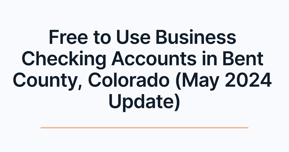Free to Use Business Checking Accounts in Bent County, Colorado (May 2024 Update)